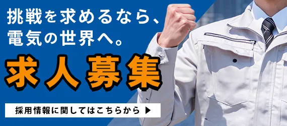 挑戦を求めるなら、電気の世界へ。求人募集