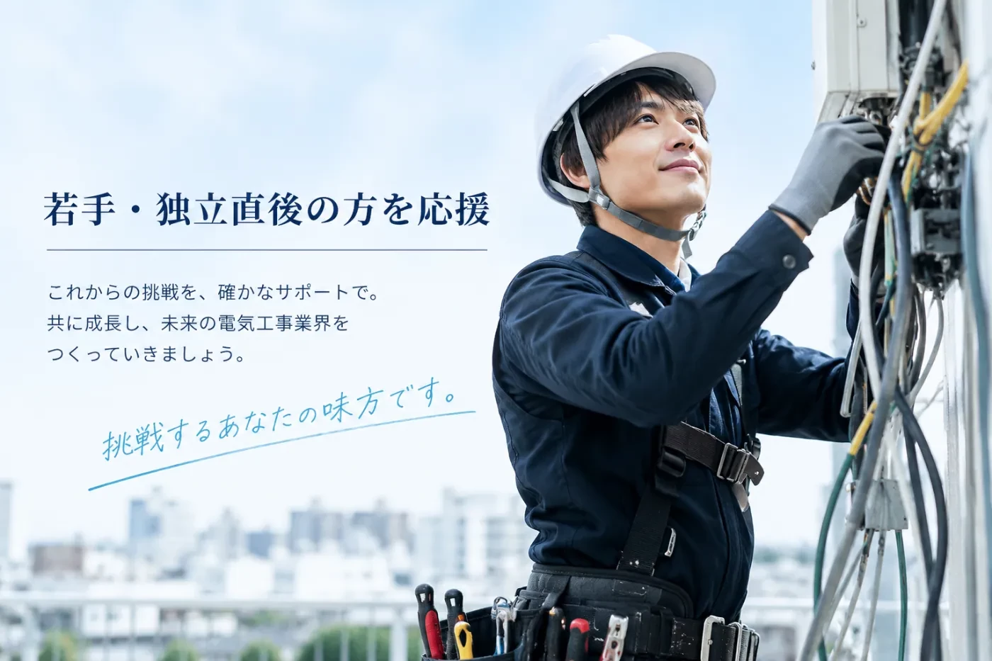 若手・独立直後の方を応援。これからの挑戦を、確かなサポートで。共に成長し、未来の電気工事業界をつくっていきましょう。挑戦するあなたの味方です。