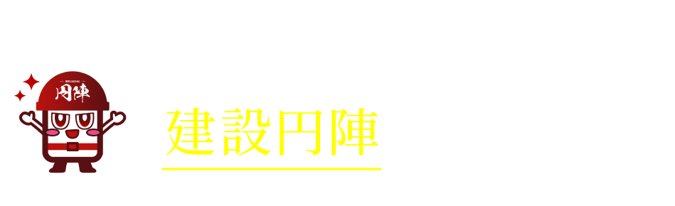 そのお悩み、建設円陣で解決できます！