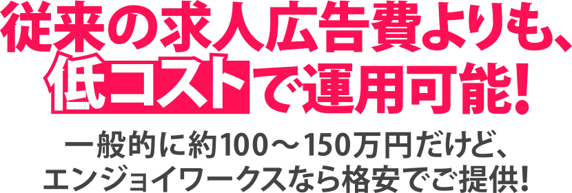 従来の求人広告費よりも、低コストで運用可能！